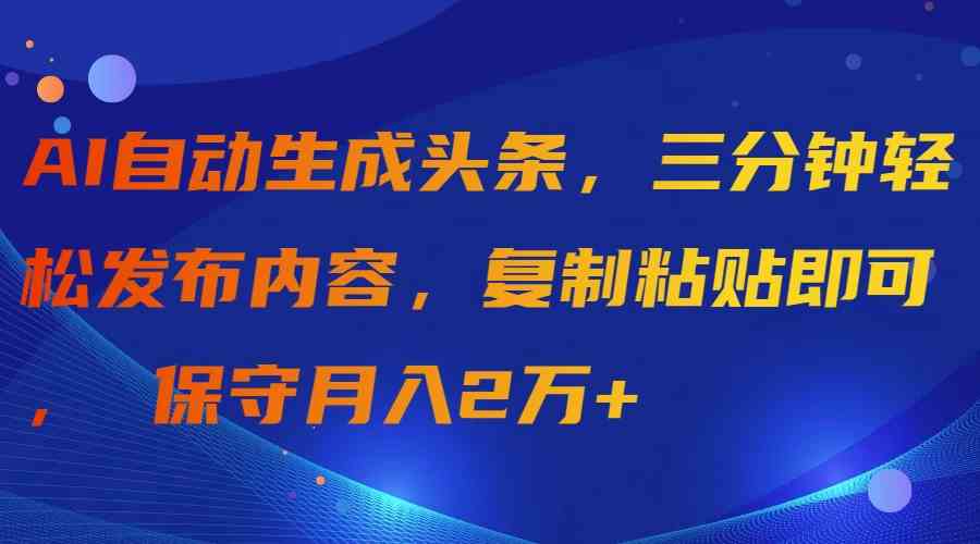 AI自动生成头条，三分钟轻松发布内容，复制粘贴即可， 保守月入2万+-微众资源