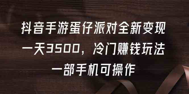 抖音手游蛋仔派对全新变现，一天3500+，冷门赚钱玩法，一部手机可操作-微众资源