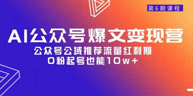 AI公众号爆文-变现营06期，公众号公域推荐流量红利期，0粉起号也能10w+-微众资源