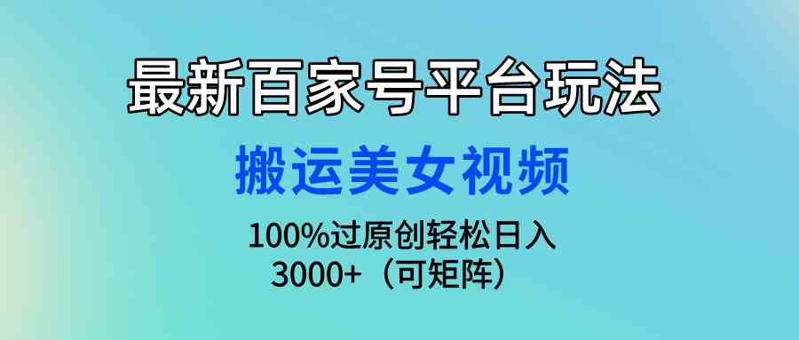 最新百家号平台玩法，搬运美女视频100%过原创大揭秘，轻松日入3000+（可矩阵）-微众资源