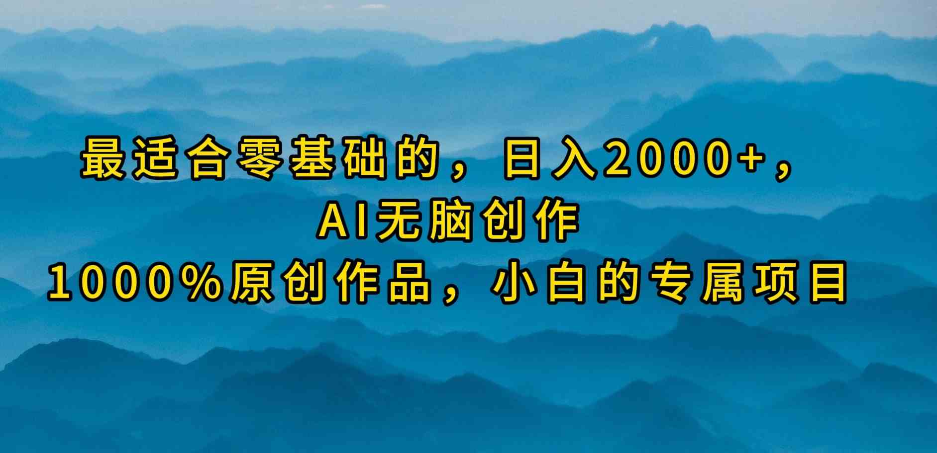 最适合零基础的，日入2000+，AI无脑创作，100%原创作品，小白的专属项目-微众资源