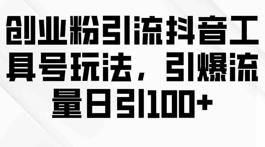 创业粉引流抖音工具号玩法，引爆流量日引100+-微众资源