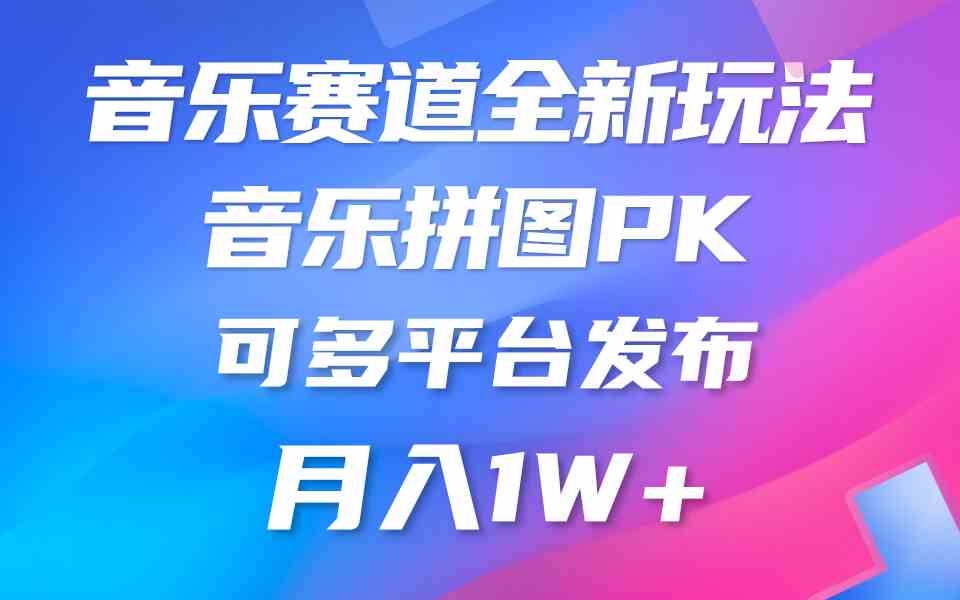 音乐赛道新玩法，音乐拼图PK，可多平台发布，月入1W+-微众资源