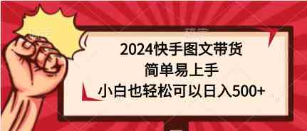 2024快手图文带货，简单易上手，小白也轻松可以日入500+-微众资源