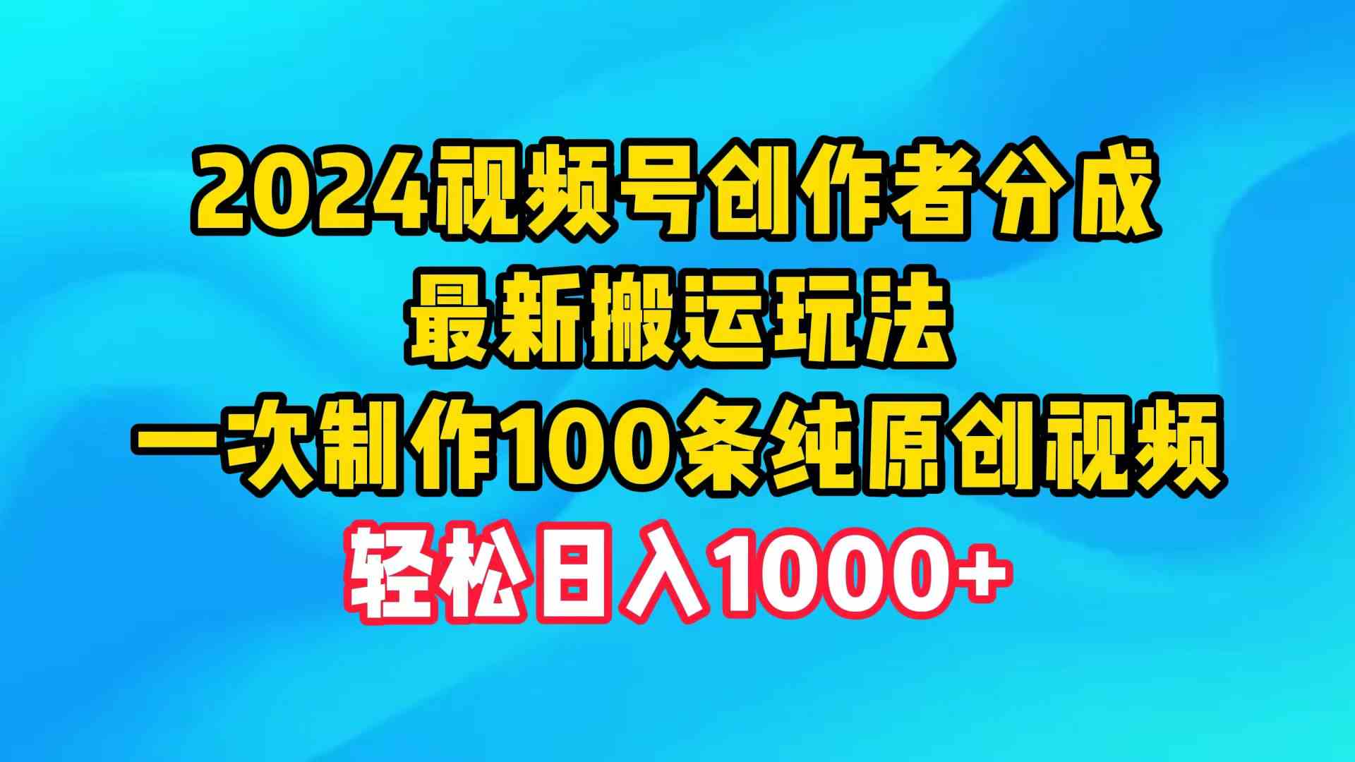 2024视频号创作者分成，最新搬运玩法，一次制作100条纯原创视频，日入1000+-微众资源