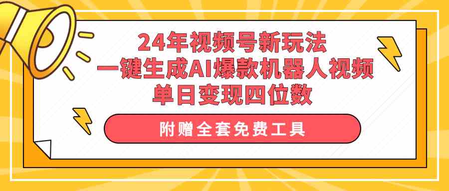 24年视频号新玩法，一键生成AI爆款机器人视频，单日轻松变现四位数-微众资源