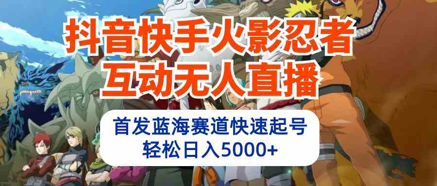 抖音快手火影忍者互动无人直播，蓝海赛道快速起号，日入5000+【教程+软件+素材】-微众资源