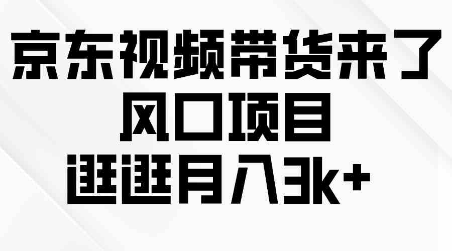 京东短视频带货来了，风口项目，逛逛月入3k+-微众资源