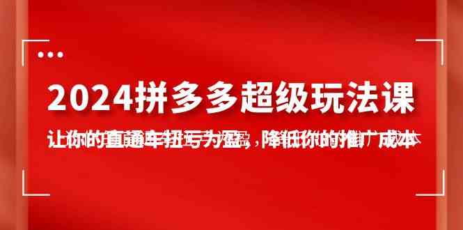 2024拼多多-超级玩法课，让你的直通车扭亏为盈，降低你的推广成本-7节课-微众资源