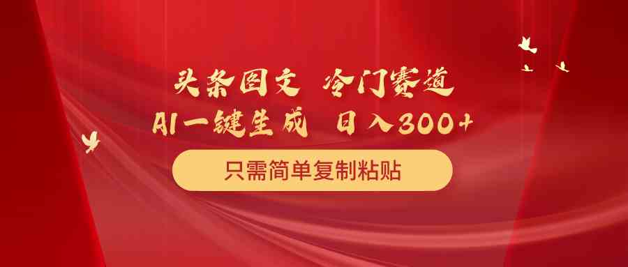 头条图文，冷门赛道，只需简单复制粘贴，几分钟一条作品，日入300+-微众资源