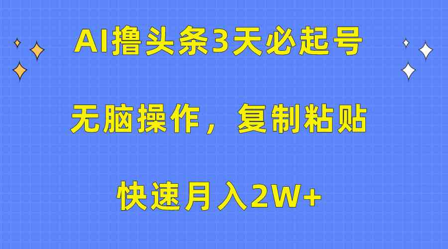 AI撸头条3天必起号，无脑操作3分钟1条，复制粘贴快速月入2W+-微众资源