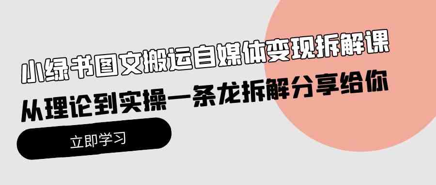 小绿书图文搬运自媒体变现拆解课，从理论到实操一条龙拆解分享给你-微众资源