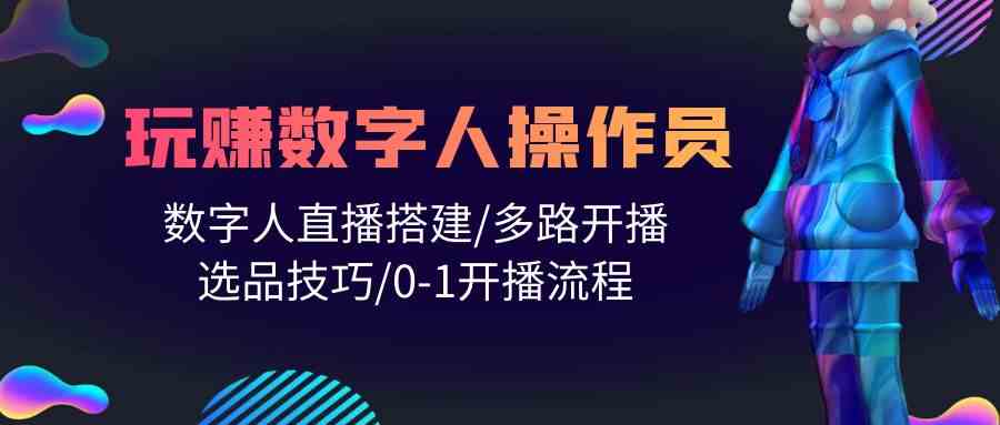 人人都能玩赚数字人操作员 数字人直播搭建/多路开播/选品技巧/0-1开播流程-微众资源