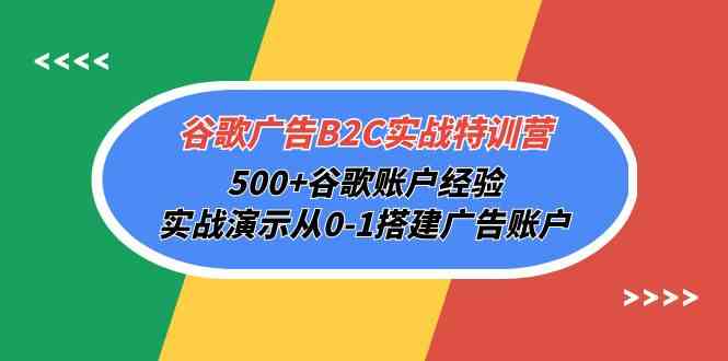 谷歌广告B2C实战特训营，500+谷歌账户经验，实战演示从0-1搭建广告账户-微众资源