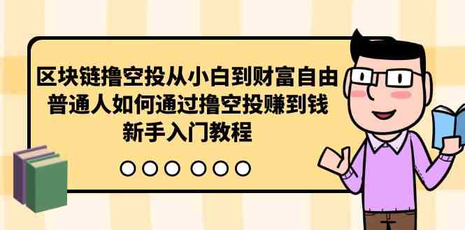 区块链撸空投从小白到财富自由，普通人如何通过撸空投赚钱，新手入门教程-微众资源