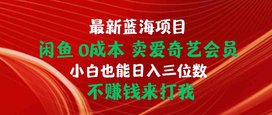 最新蓝海项目，闲鱼0成本，卖爱奇艺会员，小白也能入三位数，不赚钱来打我-微众资源