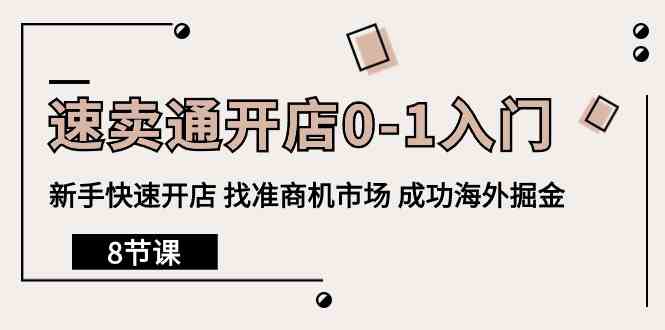 速卖通开店0-1入门，新手快速开店 找准商机市场 成功海外掘金（8节课）-微众资源