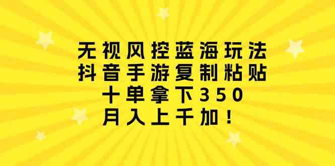 无视风控蓝海玩法，抖音手游复制粘贴，十单拿下350，月入上千加-微众资源