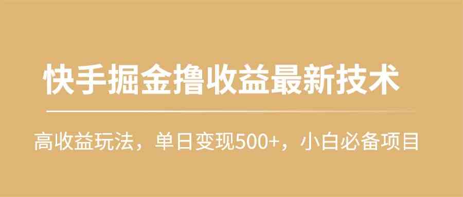 快手掘金撸收益最新技术，高收益玩法，单日变现500+，小白必备项目-微众资源