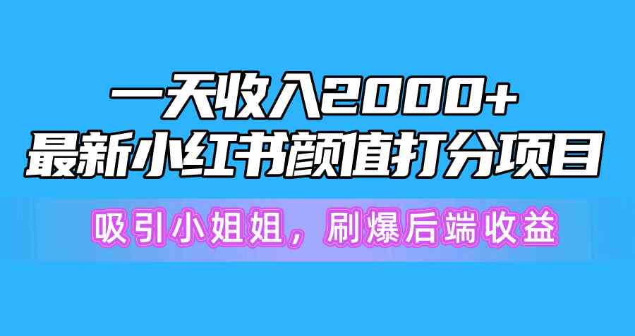 一天收入2000+，最新小红书颜值打分项目，吸引小姐姐，刷爆后端收益-微众资源