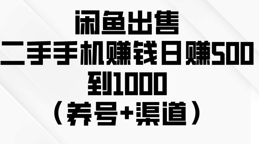 闲鱼出售二手手机赚钱，日赚500~1000+【养号+渠道】-微众资源