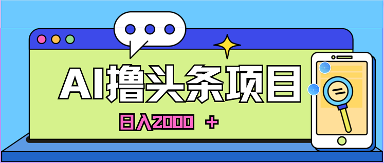 蓝海项目AI撸头条，当天起号第二天见收益，小白可做，日入2000+-微众资源