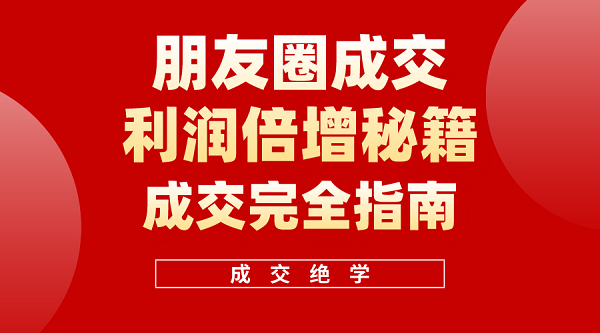 利用朋友圈成交年入100万，朋友圈成交利润倍增秘籍-微众资源