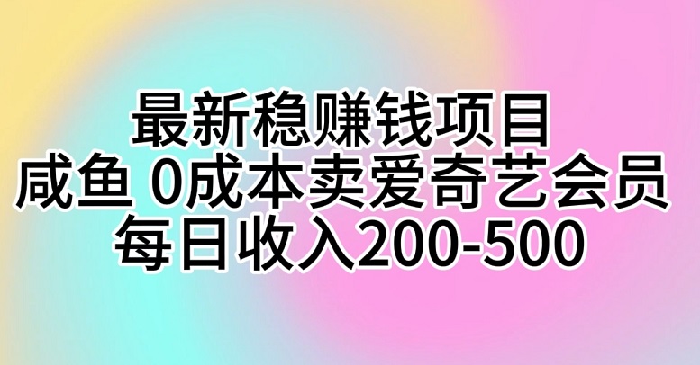 最新稳赚钱项目，咸鱼，0成本卖爱奇艺会员，每日收入200-500-微众资源