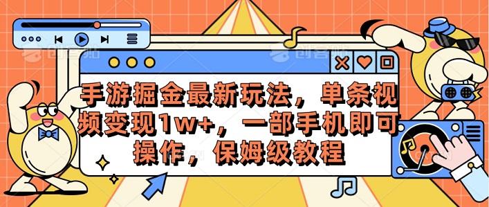 手游掘金最新玩法，单条视频变现1w+，一部手机即可操作，保姆级教程-微众资源