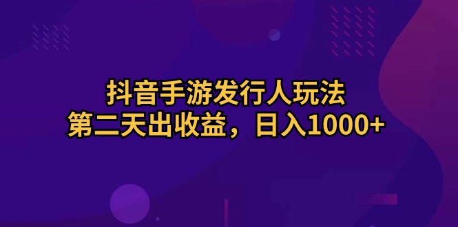 抖音手游发行人玩法，第二天出收益，日入1000+-微众资源