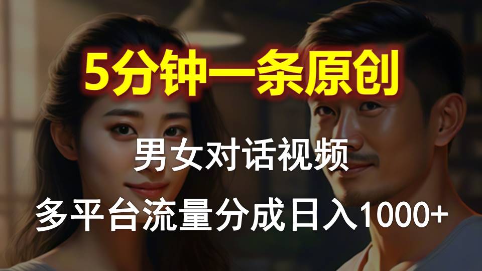 男女对话，5分钟1条原创视频，多平台流量分成，日入1000+-微众资源