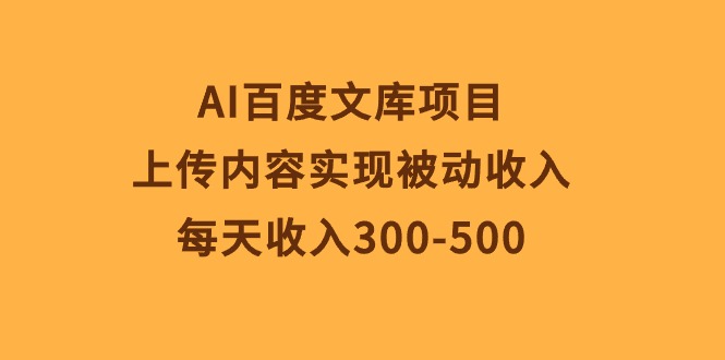 AI百度文库项目，上传内容实现被动收入，每天收入300-500-微众资源