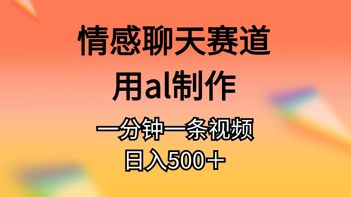 情感聊天赛道，用al制作，一分钟一条视频，日入500+-微众资源