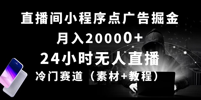 24小时无人直播小程序点广告掘金， 月入20000+，冷门赛道-微众资源