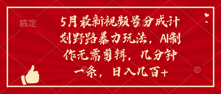 5月最新视频号分成计划野路暴力玩法，ai制作无需剪辑，几分钟一条，小白简单上手-微众资源