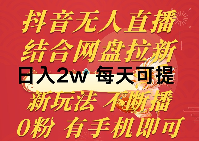 抖音无人直播，结合网盘拉新，日入2万+，不违规不断播，0粉有手机就能做-微众资源