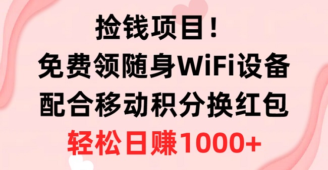 捡钱项目，免费领随身WiFi设备+移动积分换红包，有手就行，轻松日赚1000+-微众资源