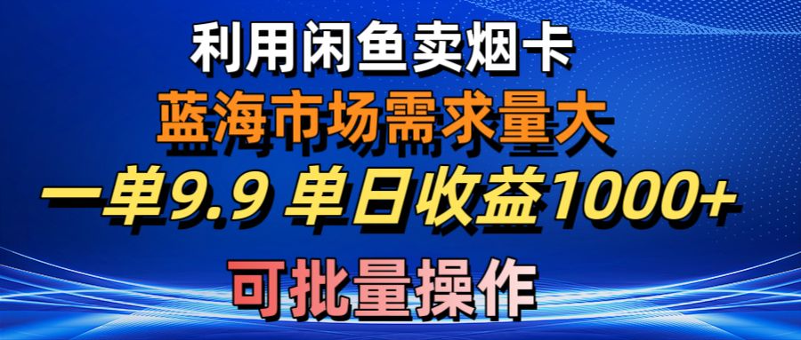 利用咸鱼卖烟卡，蓝海市场需求量大，一单9.9单日收益1000+，可批量操作-微众资源