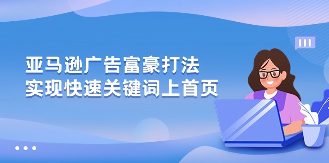 亚马逊广告富豪打法，实现快速关键词上首页-微众资源