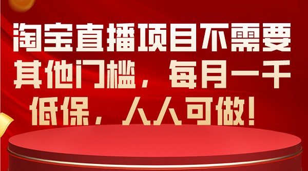 淘宝直播项目不需要其他门槛，每月一千低保，人人可做-微众资源