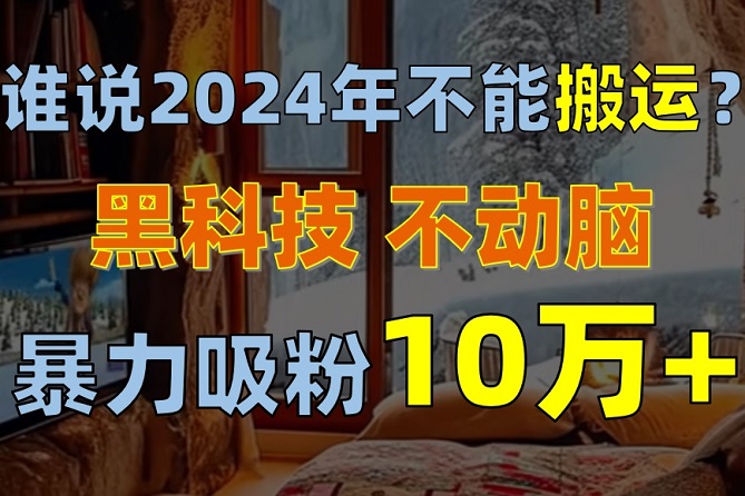 谁说2024年不能搬运？只动手不动脑，自媒体平台单月暴力涨粉10000+-微众资源