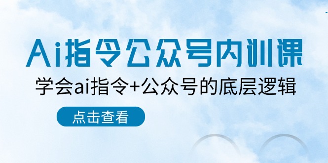 Ai指令-公众号内训课：学会ai指令+公众号的底层逻辑（7节课）-微众资源