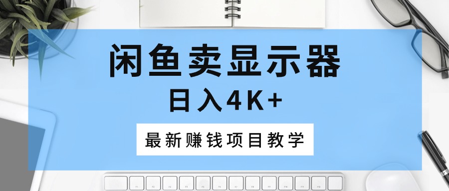 闲鱼卖显示器，日入4K+，最新赚钱项目教学-微众资源