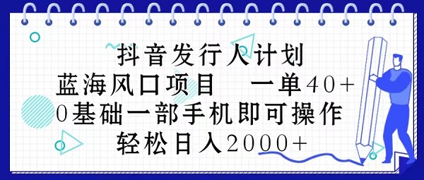 抖音发行人计划，蓝海风口项目 一单40+，0基础一部手机即可操作，日入2000+-微众资源