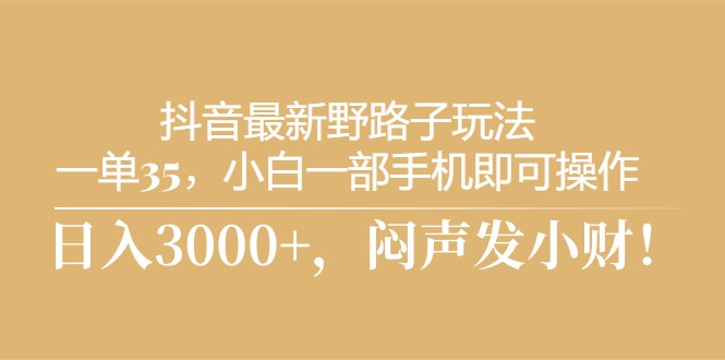 抖音最新野路子玩法，一单35+，小白一部手机即可操作，日入3000+，闷声发小财-微众资源