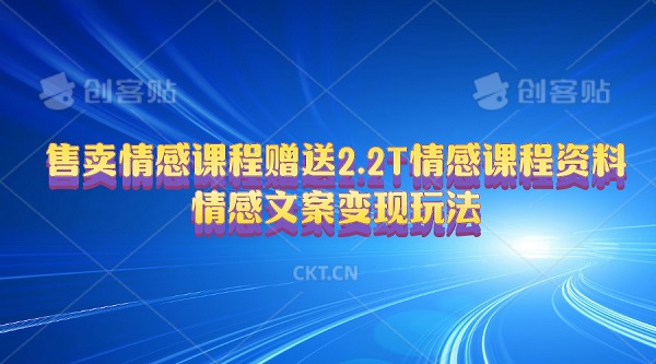 售卖情感课程，赠送2.2T情感课程资料，情感文案变现玩法，单个作品变现2000+-微众资源