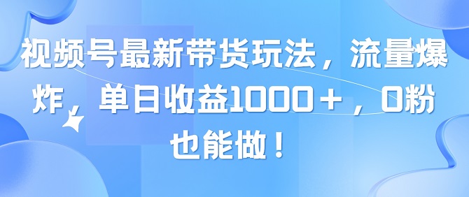 视频号最新带货玩法，流量爆炸，单日收益1000+，0粉也能做-微众资源