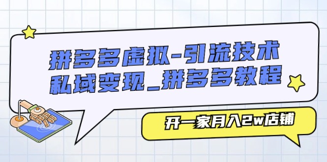 拼多多虚拟，引流技术与私域变现，拼多多教程：开一家月入2w店铺-微众资源