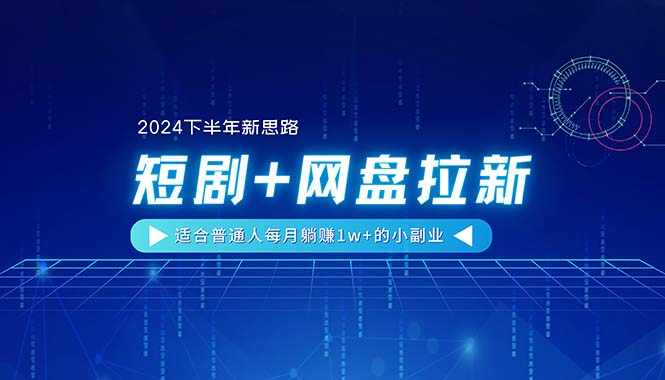 【2024下半年新思路】短剧+网盘拉新，适合普通人每月躺赚1w+的小副业-微众资源