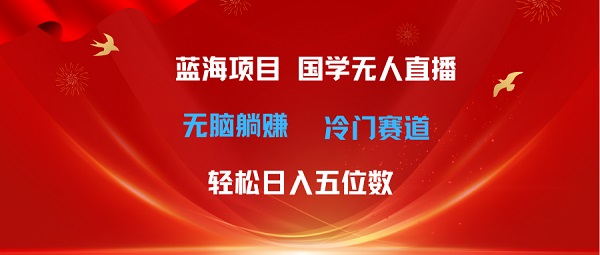 超级蓝海项目，国学无人直播日入五位数，无脑躺赚冷门赛道，最新玩法-微众资源